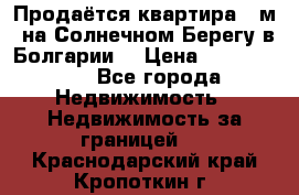Продаётся квартира 60м2 на Солнечном Берегу в Болгарии  › Цена ­ 1 750 000 - Все города Недвижимость » Недвижимость за границей   . Краснодарский край,Кропоткин г.